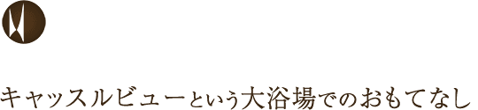 キャッスルビューという大浴場でのおもてなし