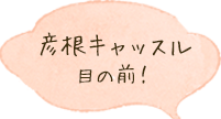 彦根キャッスル目の前！